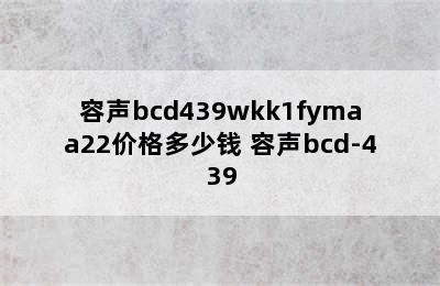 容声bcd439wkk1fymaa22价格多少钱 容声bcd-439